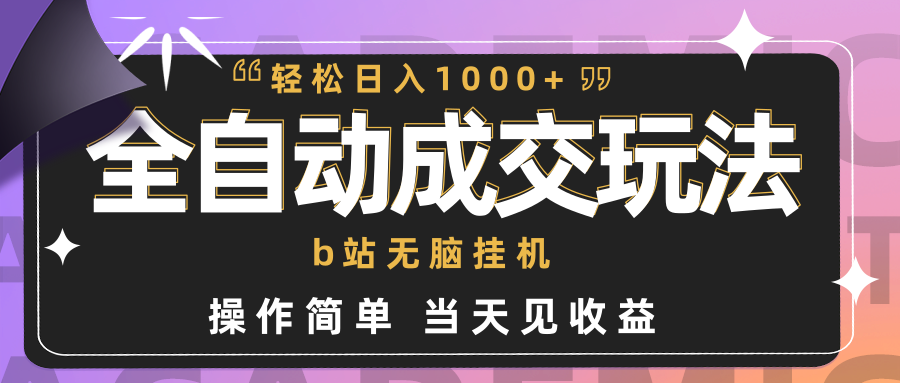 全自动成交  b站无脑挂机 小白闭眼操作 轻松日入1000+ 操作简单 当天见收益-副业网