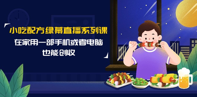 小吃配方绿幕直播系列课，在家用一部手机或者电脑也能创收-副业网