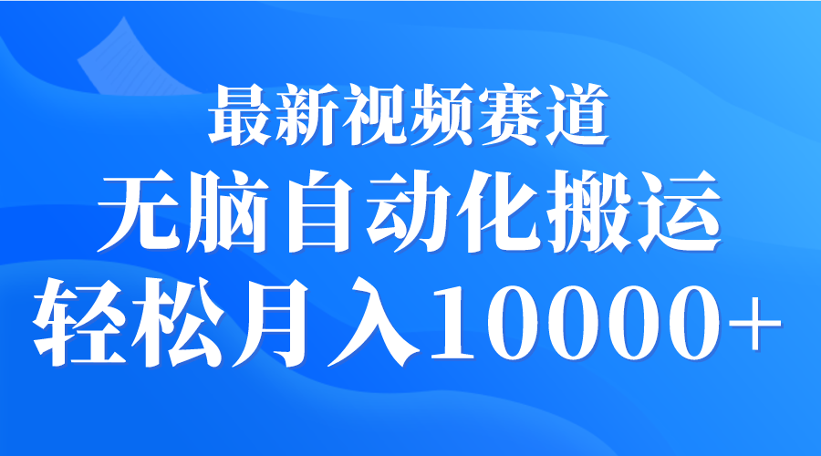 最新视频赛道 无脑自动化搬运 轻松月入10000+-副业网