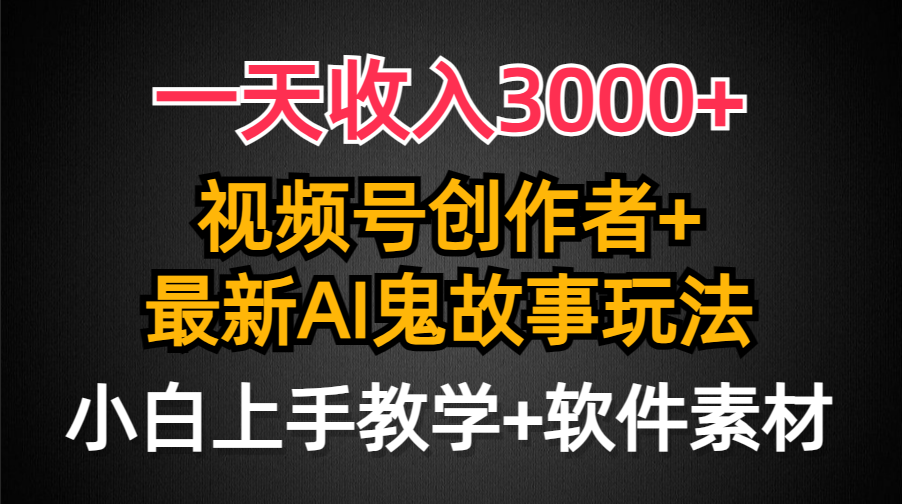 一天收入3000+，视频号创作者AI创作鬼故事玩法，条条爆流量，小白也能轻…-副业网