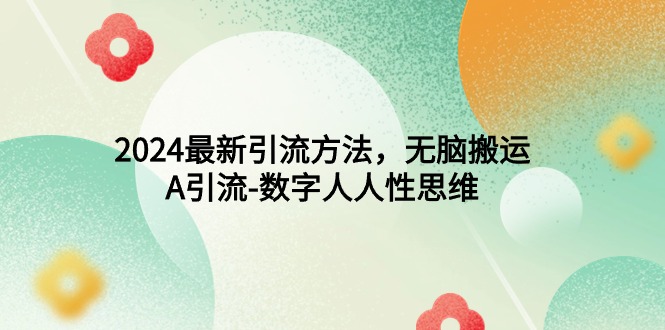 2024最新引流方法，无脑搬运，A引流-数字人人性思维-副业网