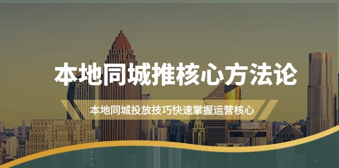 本地同城·推核心方法论，本地同城投放技巧快速掌握运营核心-副业网