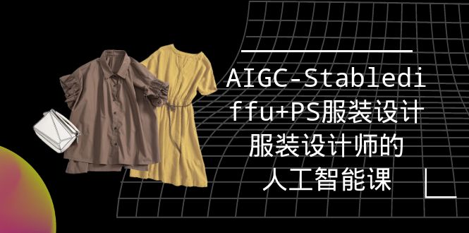 实战培训班:AIGC-Stablediffu+PS服装设计-服装设计师的人工智能课-副业网