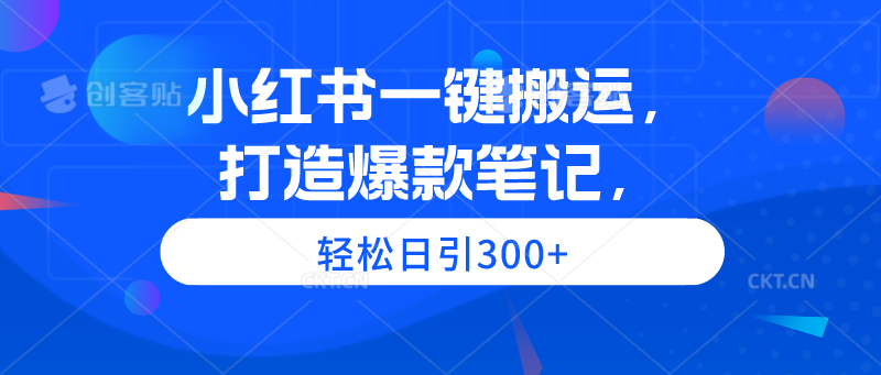 小红书一键搬运，打造爆款笔记，轻松日引300+-副业网