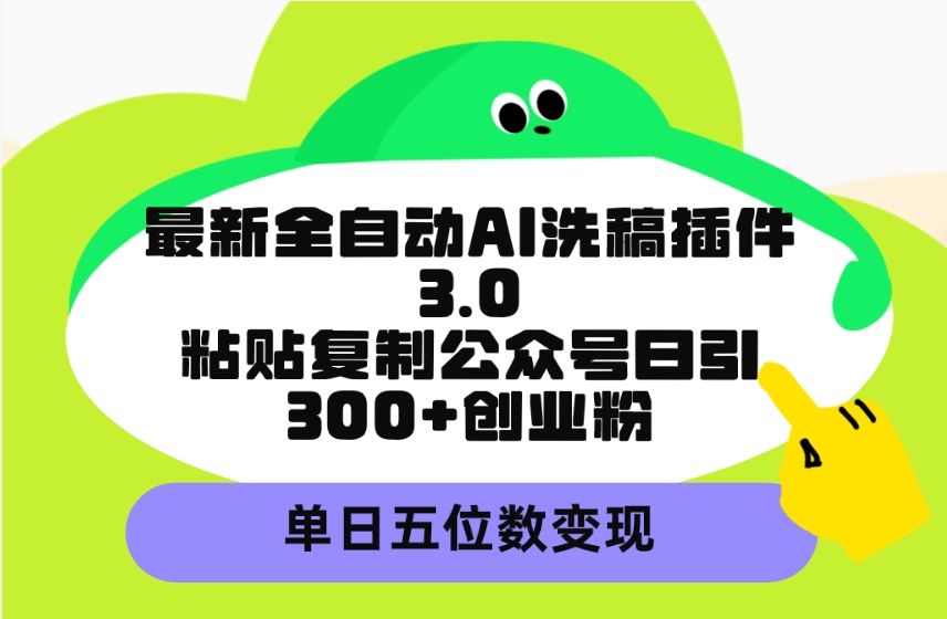 最新全自动AI洗稿插件3.0，粘贴复制公众号日引300+创业粉，单日五位数变现-副业网