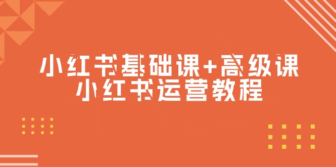 小红书基础课+高级课-小红书运营教程-副业网