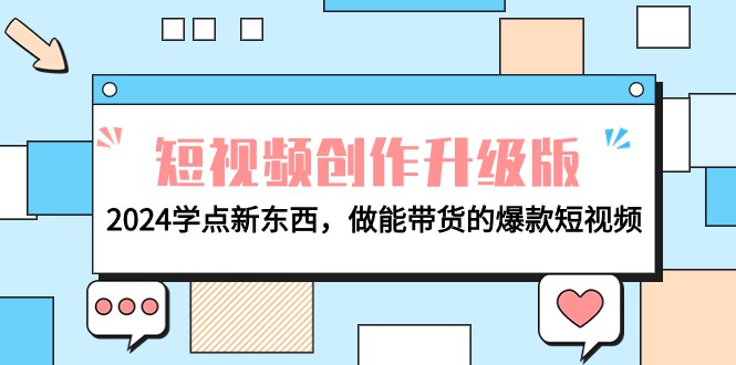 电商人必看-短视频创作升级版：2024学点新东西，做能带货的爆款短视频-副业网