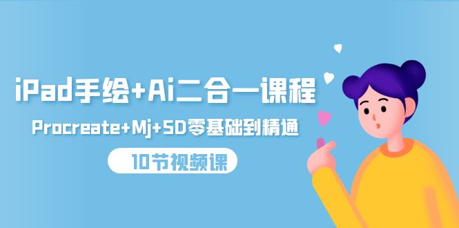 iPad手绘+Ai二合一课程，Procreate+Mj+SD零基础到精通-副业网