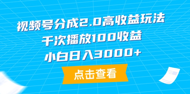 视频号分成2.0高收益玩法，千次播放100收益，小白日入3000+-副业网