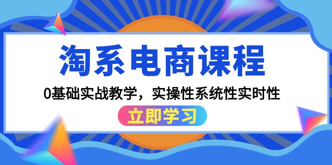 淘系电商课程，0基础实战教学，实操性系统性实时性-副业网