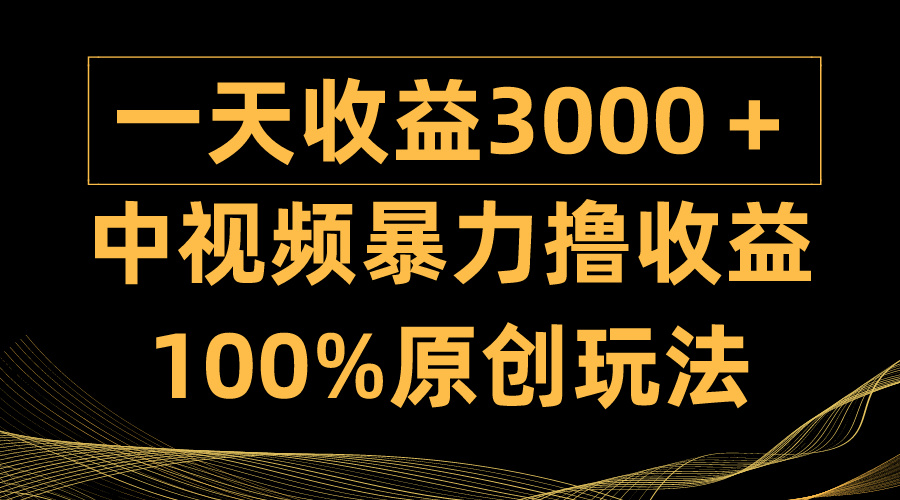 中视频暴力撸收益，日入3000＋，100%原创玩法，小白轻松上手多种变现方式-副业网