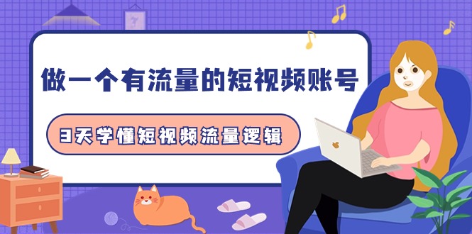 做一个 有流量的短视频账号，3天学懂短视频流量逻辑-副业网