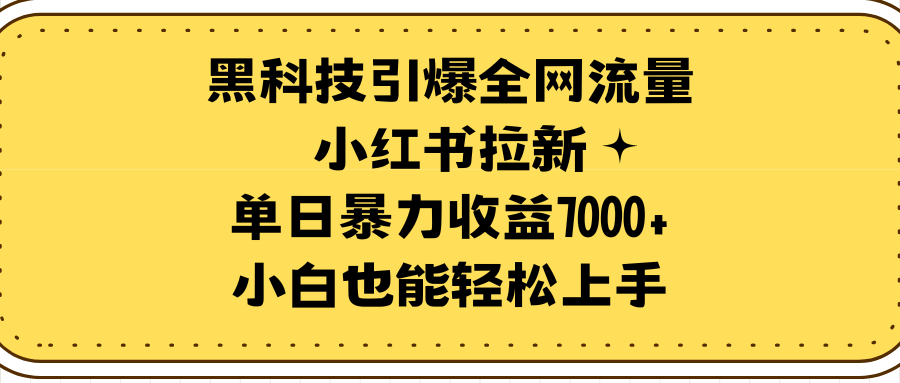 黑科技引爆全网流量小红书拉新，单日暴力收益7000+，小白也能轻松上手-副业网