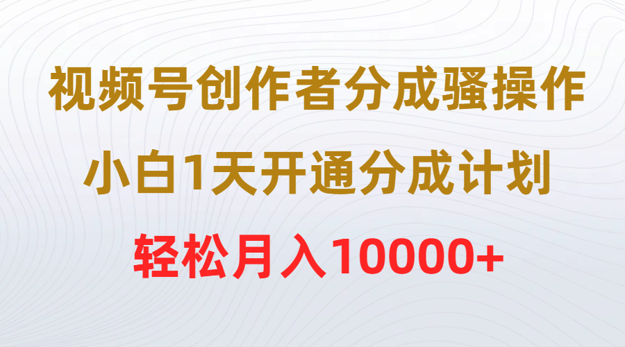 视频号创作者分成骚操作，小白1天开通分成计划，轻松月入10000+-副业网