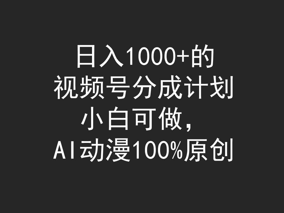 日入1000+的视频号分成计划，小白可做，AI动漫100%原创-副业网
