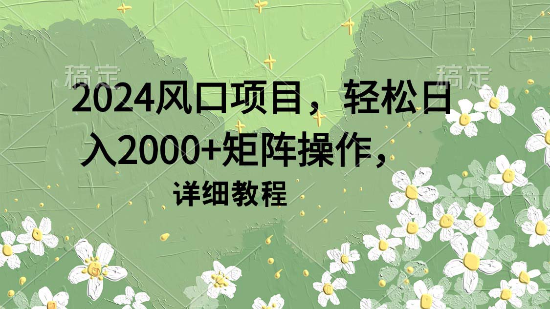 2024风口项目，轻松日入2000+矩阵操作，详细教程-副业网