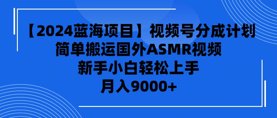 【2024蓝海项目】视频号分成计划，无脑搬运国外ASMR视频，新手小白轻松…-副业网