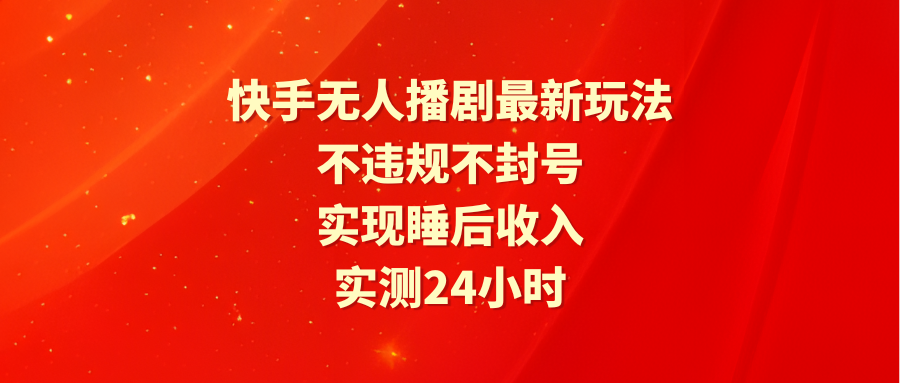快手无人播剧最新玩法，实测24小时不违规不封号，实现睡后收入-副业网