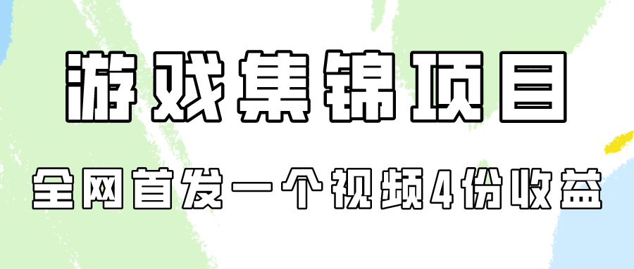 游戏集锦项目拆解，全网首发一个视频变现四份收益-副业网