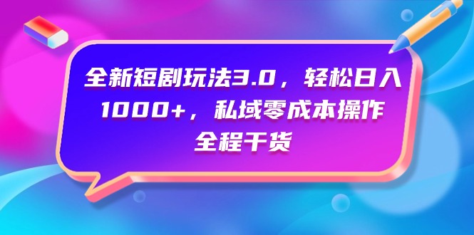 全新短剧玩法3.0，轻松日入1000+，私域零成本操作，全程干货-副业网