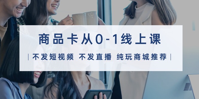 商品卡从0-1线上课32节课-副业网