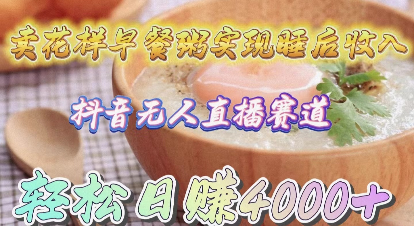 卖花样早餐粥实现睡后收入！抖音无人直播新赛道，轻松日赚4000+-副业网