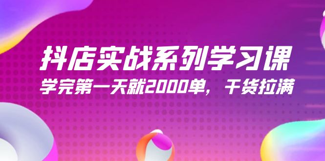 抖店实战系列学习课，学完第一天就2000单，干货拉满-副业网