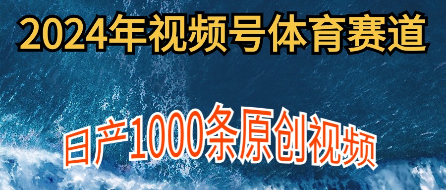 2024年体育赛道视频号，新手轻松操作， 日产1000条原创视频,多账号多撸分成-副业网