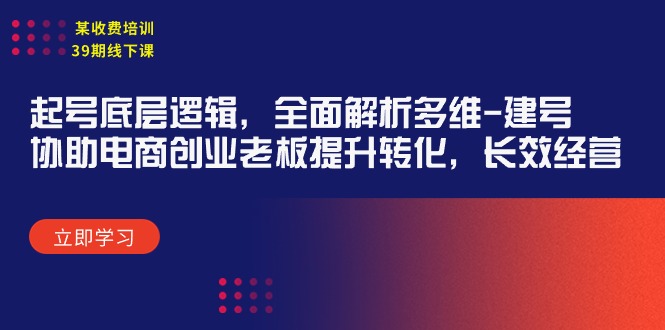 某收费培训39期线下课：起号底层逻辑，全面解析多维 建号，协助电商创业…-副业网