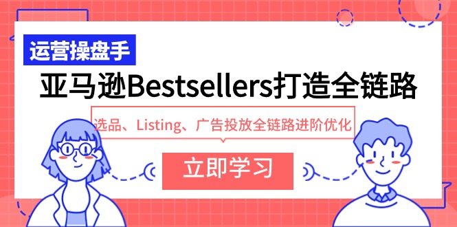 亚马逊Bestsellers打造全链路，选品、Listing、广告投放全链路进阶优化-副业网