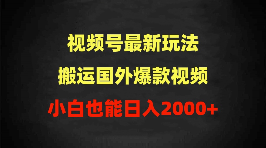 2024视频号最新玩法，搬运国外爆款视频，100%过原创，小白也能日入2000+-副业网