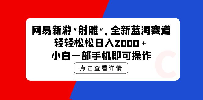 网易新游 射雕 全新蓝海赛道，轻松日入2000＋小白一部手机即可操作-副业网