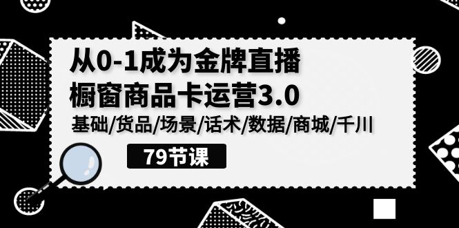 0-1成为金牌直播-橱窗商品卡运营3.0,基础/货品/场景/话术/数据/商城/千川-副业网