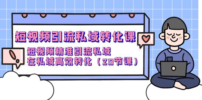 短视频引流 私域转化课，短视频精准引流私域，在私域高效转化-副业网