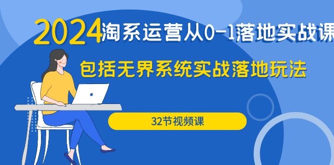 2024·淘系运营从0-1落地实战课：包括无界系统实战落地玩法-副业网