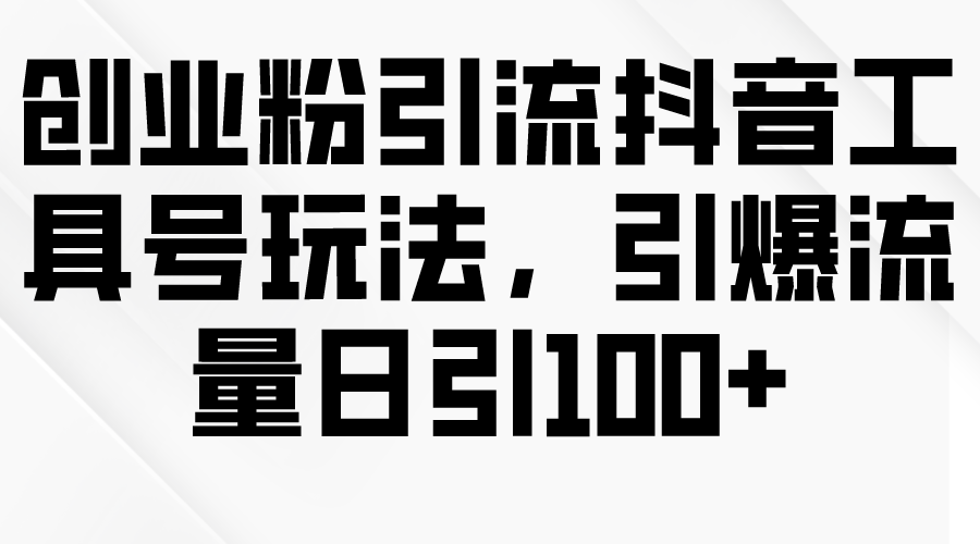 创业粉引流抖音工具号玩法，引爆流量日引100+-副业网