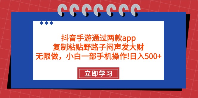 抖音手游通过两款app，复制粘贴野路子闷声发大财，无限做 一部手机日入500+-副业网