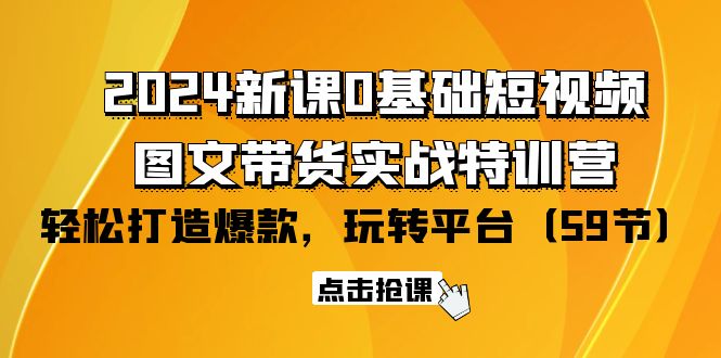 2024新课0基础短视频+图文带货实战特训营：玩转平台，轻松打造爆款-副业网