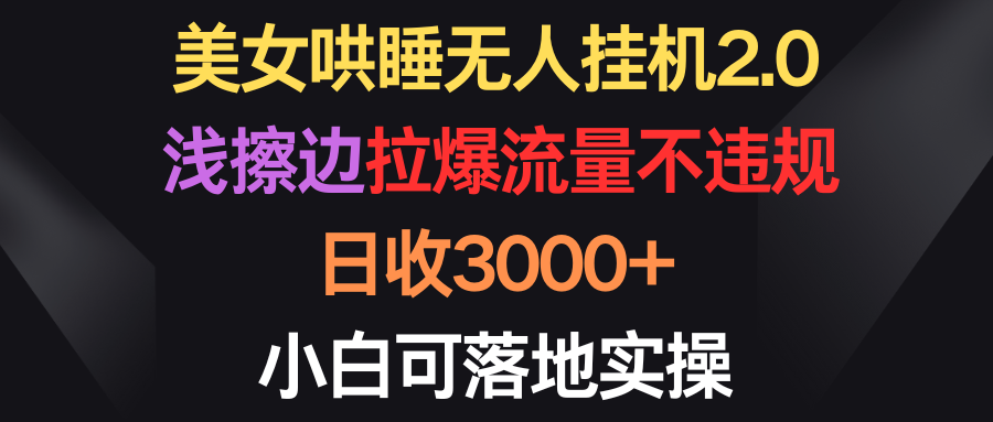 美女哄睡无人挂机2.0，浅擦边拉爆流量不违规，日收3000+，小白可落地实操-副业网