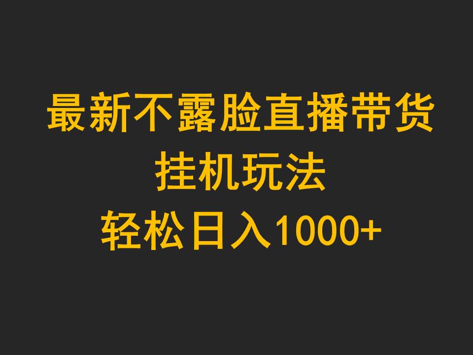最新不露脸直播带货，挂机玩法，轻松日入1000+-副业网
