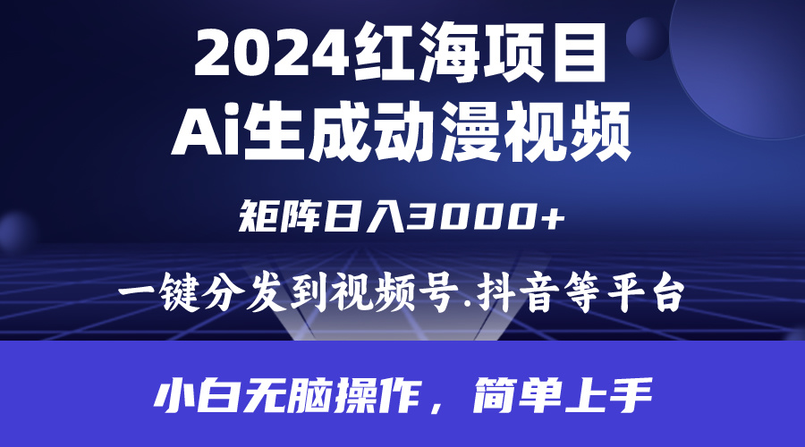 2024年红海项目.通过ai制作动漫视频.每天几分钟。日入3000+.小白无脑操…-副业网