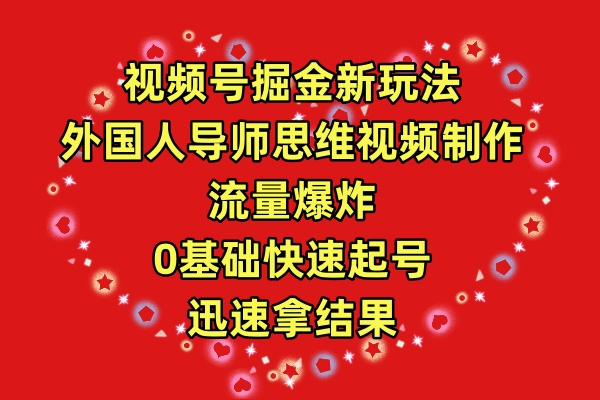 视频号掘金新玩法,外国人导师思维视频制作,流量爆炸,0其础快速起号,…-副业网
