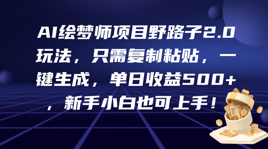 AI绘梦师项目野路子2.0玩法，只需复制粘贴，一键生成，单日收益500+，新…-副业网