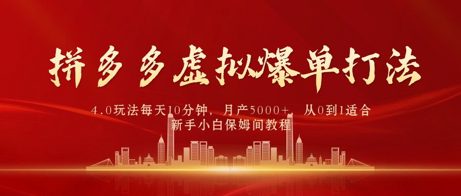拼多多虚拟爆单打法4.0，每天10分钟，月产5000+，从0到1赚收益教程-副业网
