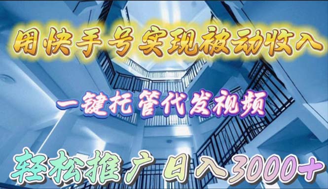 用快手号实现被动收入，一键托管代发视频，轻松推广日入3000+-副业网