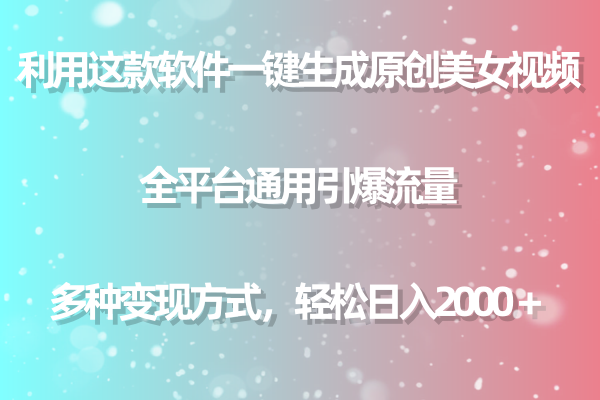 利用这款软件一键生成原创美女视频 全平台通用引爆流量 多种变现日入2000＋-副业网