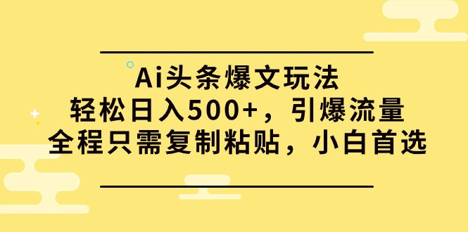 Ai头条爆文玩法，轻松日入500+，引爆流量全程只需复制粘贴，小白首选-副业网
