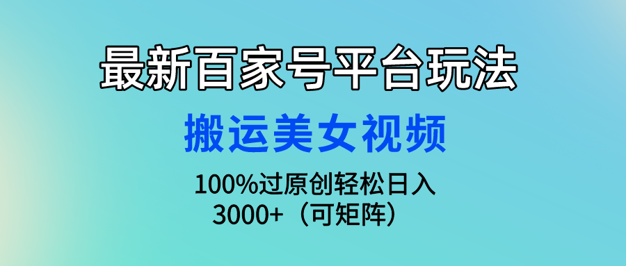 最新百家号平台玩法，搬运美女视频100%过原创大揭秘，轻松日入3000+（可…-副业网