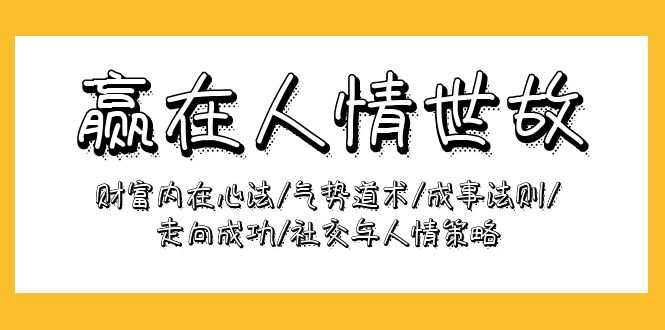 赢在-人情世故：财富内在心法/气势道术/成事法则/走向成功/社交与人情策略-副业网