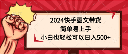 2024快手图文带货，简单易上手，小白也轻松可以日入500+-副业网